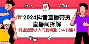 2024抖音直播卖货-直播房间拆卸：抖音小店经营实用教程-天天有课网