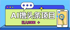 蓝海项目，AI撸今日头条，当日养号，第二天见盈利，小白可做，日入2000＋的…-天天有课网