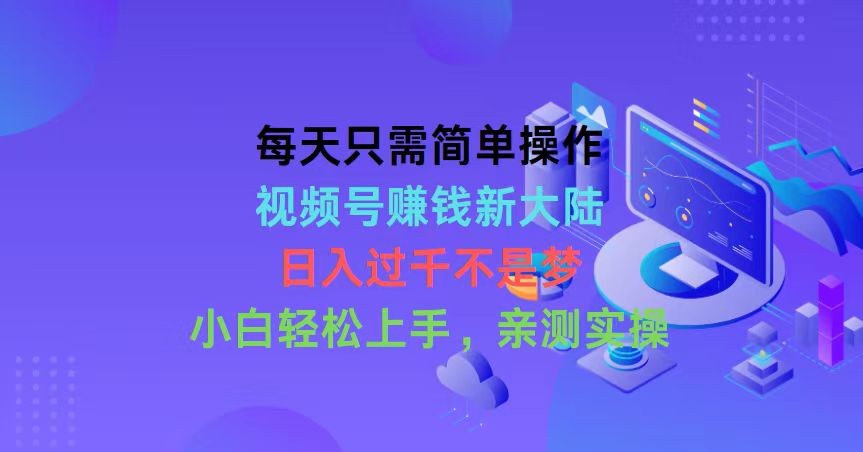 每天只需易操作，微信视频号挣钱新世界，日入了千指日可待，新手快速上手，…-天天有课网