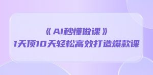 《AI秒 懂做课》1天花板10天轻轻松松高效率推出爆款课-天天有课网