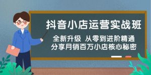 抖店经营实战演练班,升级版 从零到升阶熟练 共享月销上百万小商店核心秘密-天天有课网