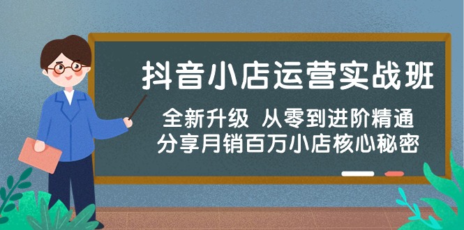 抖店经营实战演练班，升级版 从零到升阶熟练 共享月销上百万小商店核心秘密-天天有课网