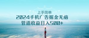入门简易，2024手机广告掘金队没脑子，管道收益日入500-天天有课网