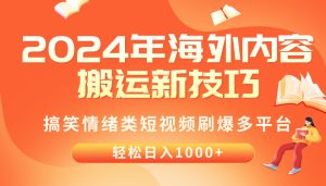 2024年海外内容搬运技巧,搞笑情绪类短视频刷爆多平台,轻松日入千元-天天有课网