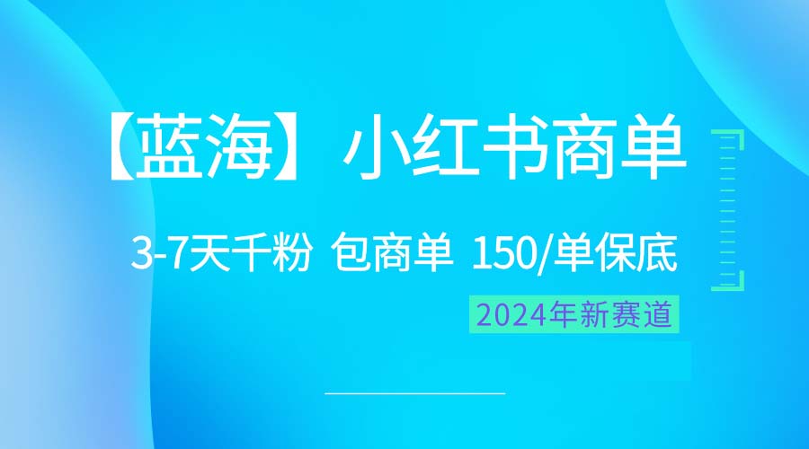 2024蓝海项目【小红书的商单】超简单，迅速千粉，最牛瀚海，百分之百挣钱-天天有课网