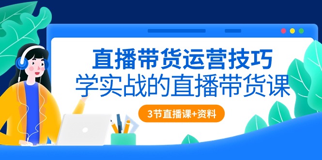 直播带货运营方法，学实战的直播卖货课-天天有课网