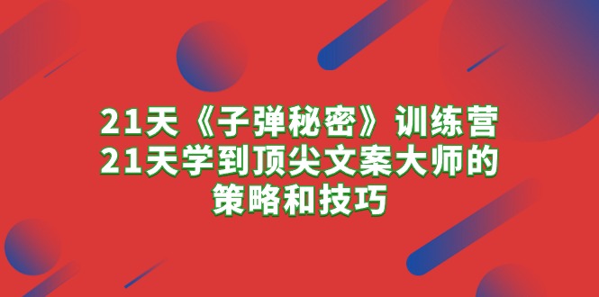21天《子弹秘密》夏令营，21天学习到顶尖文案高手的思路与技巧-天天有课网