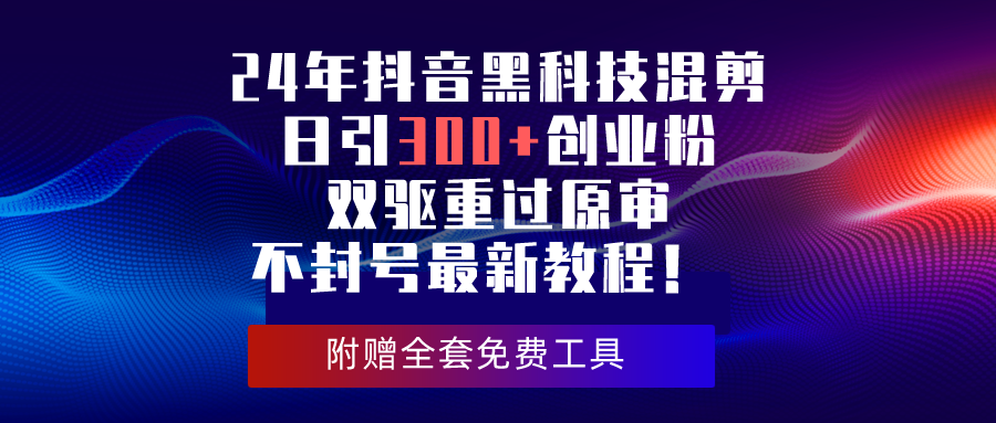 24年抖音黑科技剪辑日引300 自主创业粉，双驱重过原审防封号全新实例教程！-天天有课网