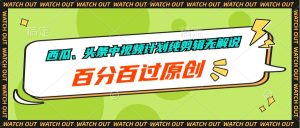 甜瓜、今日头条中视频伙伴纯视频剪辑无讲解,百分之百过原创设计-天天有课网