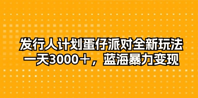 外国投资者方案蛋仔派对全新玩法，一天3000＋，瀚海暴力行为转现-天天有课网