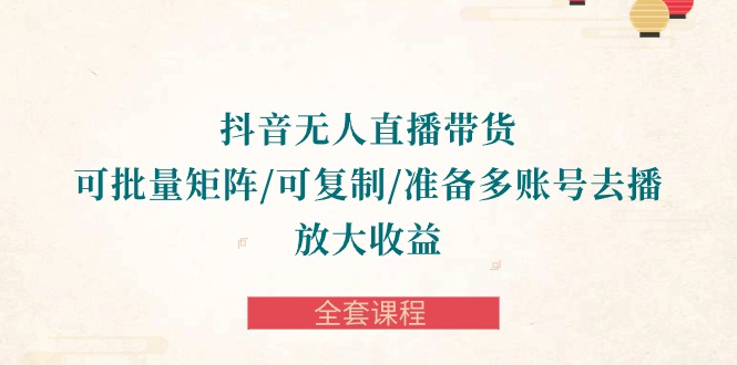 抖音视频·没有人直播卖货 可大批量引流矩阵/复制推广/提前准备多账号去播/变大盈利-整套课程内容-天天有课网
