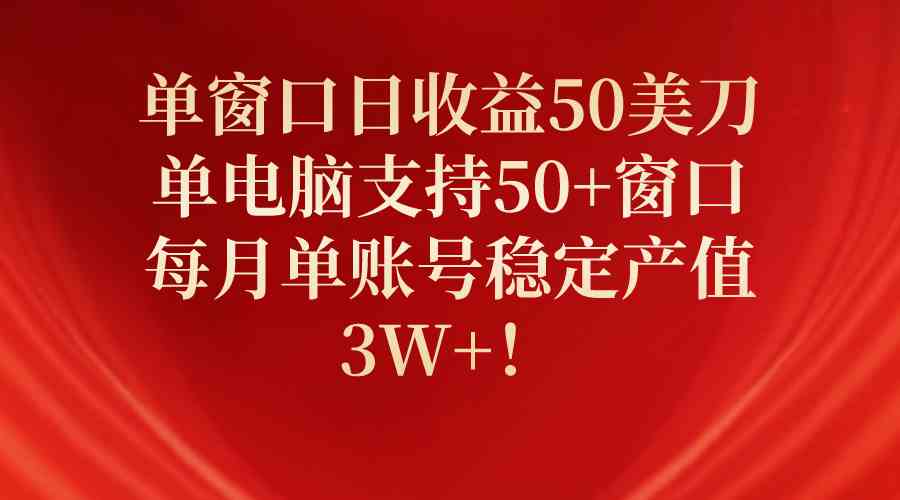 单窗口日收益50美刀，单电脑支持50+窗口，每月单账号稳定产值3W+！-天天有课网