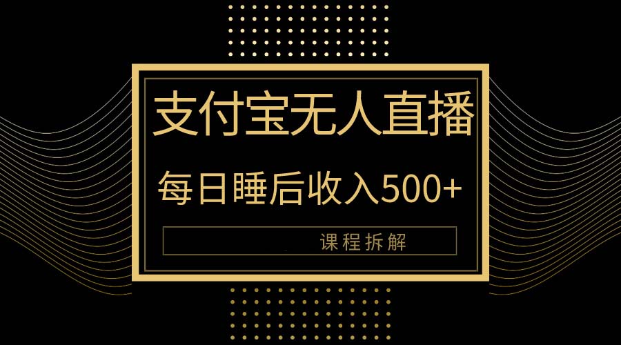 支付宝钱包无人直播新模式大揭密！日入500 ，实例教程拆卸！-天天有课网