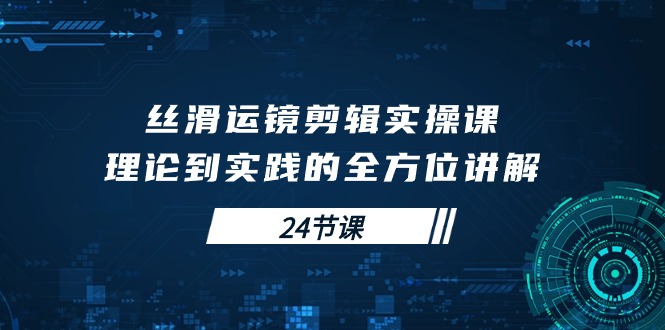 顺滑移动镜头视频剪辑实操课，基础理论到实践的全面解读-天天有课网