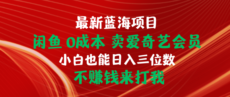 全新蓝海项目 闲鱼平台0成本费 卖爱奇艺vip 新手也可以入三位数 不挣钱去打我-天天有课网