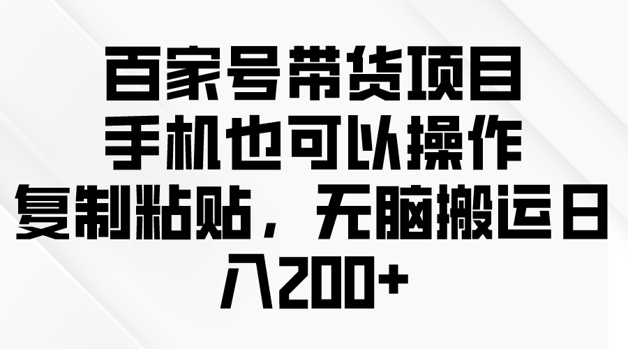 百度百家卖货新项目，手机也可以操作，拷贝，没脑子运送日入200-天天有课网