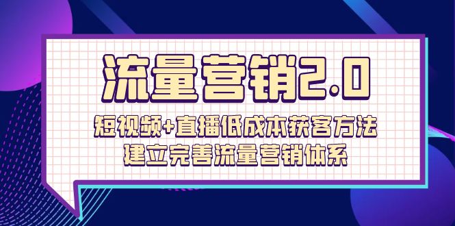 总流量-营销推广2.0：小视频 直播间降低成本获客方法，建立和完善流量营销管理体系-天天有课网
