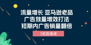 流量增长 亚马逊平台老品广告宣传放量上涨提质增效玩法,短时间广告宣传销售量翻番-天天有课网