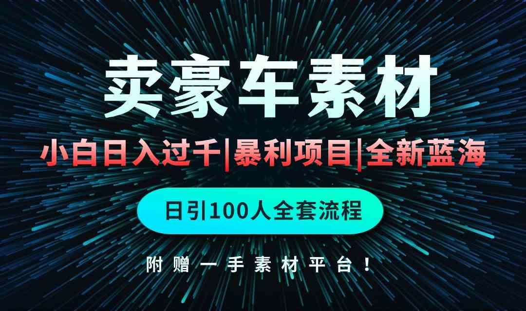 通过卖豪车素材日入过千，空手套白狼！简单重复操作，全套引流流程.！-天天有课网
