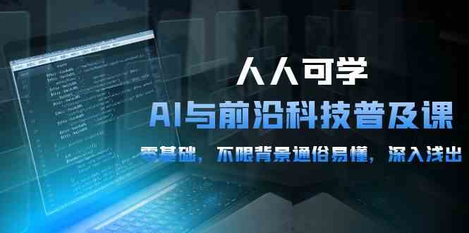 人人可学的AI 与前沿科技普及课，0基础，不限背景通俗易懂，深入浅出-54节-天天有课网