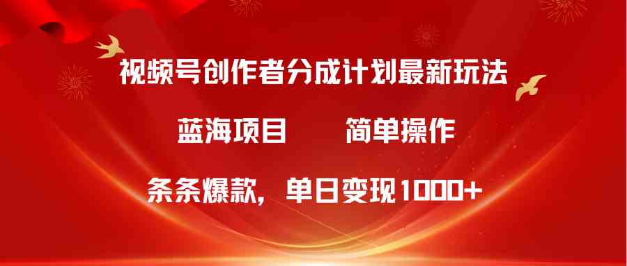 视频号创作者分成5.0，最新方法，条条爆款，简单无脑，单日变现1000+-天天有课网