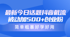 全新今日话题讨论抖音视频截留,每日处于被动加500 自主创业粉,简单直接好学会用-天天有课网