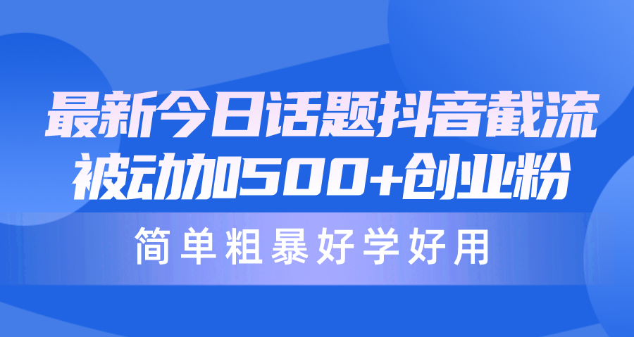 全新今日话题讨论抖音视频截留，每日处于被动加500 自主创业粉，简单直接好学会用-天天有课网