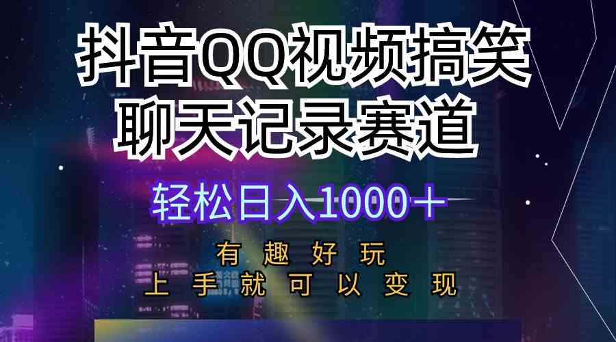 抖音QQ视频搞笑聊天记录赛道 有趣好玩 新手上手就可以变现 轻松日入1000＋-天天有课网