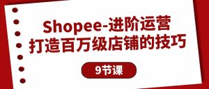 Shopee-升阶经营:打造出百万级门店的方法-天天有课网