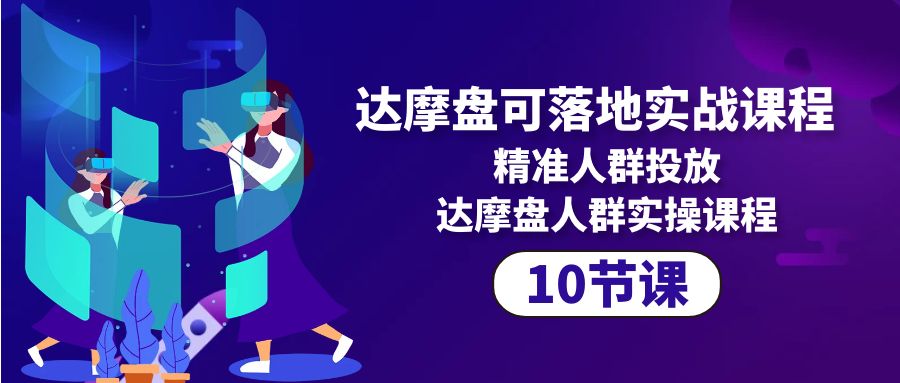 达摩盘可落地式实战演练课程内容，精准客户推广，达摩盘群体实操课程-天天有课网