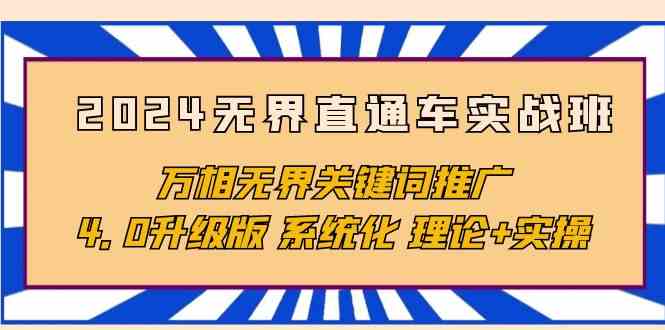 2024无界直通车实战班，万相无界关键词推广，4.0升级版 系统化 理论+实操-天天有课网