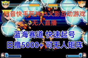 抖音快手火影忍者互动无人直播 蓝海赛道快速起号 日入5000+教程+软件+素材-天天有课网