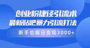创业粉捷径引流术,最新贴吧暴力引流打法,新手也能日变现3000+附赠全…-天天有课网