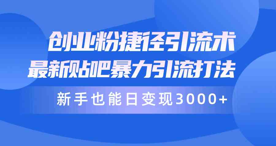 创业粉捷径引流术，最新贴吧暴力引流打法，新手也能日变现3000+附赠全…-天天有课网