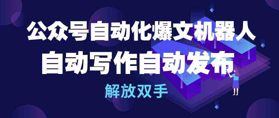 公众号流量主自动化爆文机器人，自动写作自动发布，解放双手-天天有课网