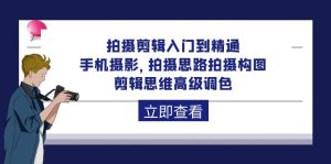 拍摄剪辑入门到精通,手机拍照 拍摄思路拍摄构图 剪辑思维高端上色-92节-天天有课网