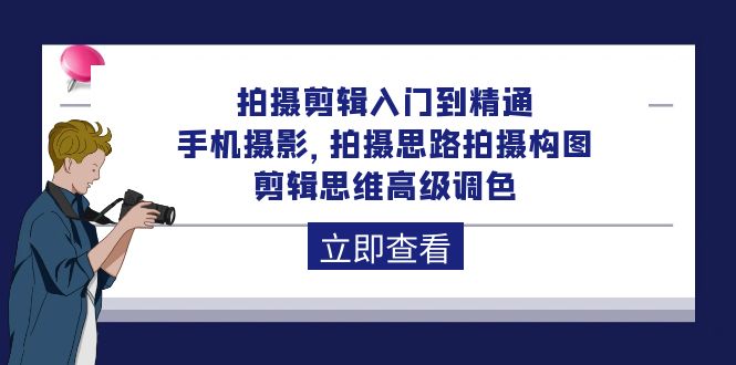 拍摄剪辑入门到精通，手机拍照 拍摄思路拍摄构图 剪辑思维高端上色-92节-天天有课网