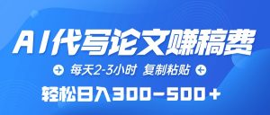 AI代写论文赚稿费,每日2-3钟头,拷贝,轻轻松松日入300-500+-天天有课网