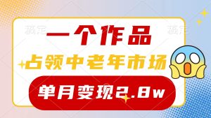 一个作品,攻占中老年人销售市场,小号0粉都可以做,7条著作增粉4000 每月转现2.8w-天天有课网