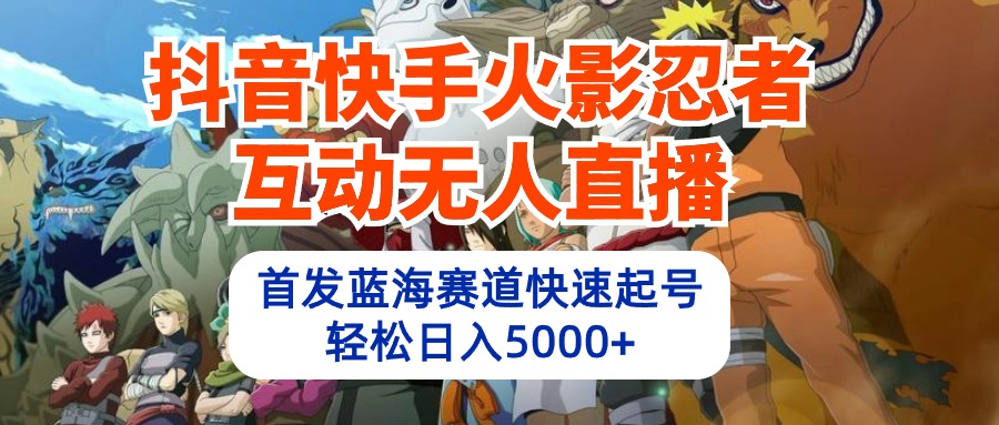 抖音和快手火影互动交流无人直播 瀚海跑道迅速养号 日入5000 实例教程 手机软件 素材内容-天天有课网