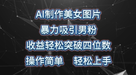 AI制做美女照片，暴力行为吸引住粉丝，盈利成功突破四位数，使用方便，上手难度低-天天有课网