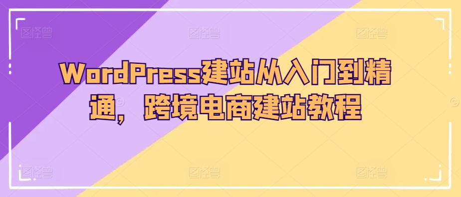 WordPress建网站实用教程，跨境电子商务建站教程-天天有课网