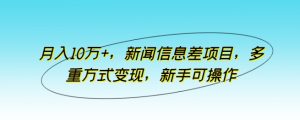 月入10万 ,新闻报道信息不对称新项目,多种形式转现,初学者易操作【揭密】-天天有课网