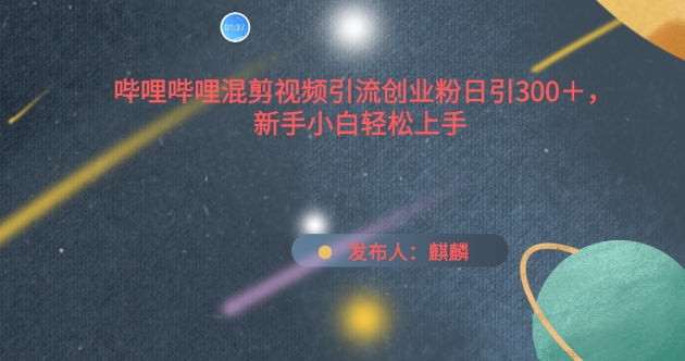 bilbil混剪视频引流方法自主创业粉日引300 ，新手入门快速上手【揭密】-天天有课网