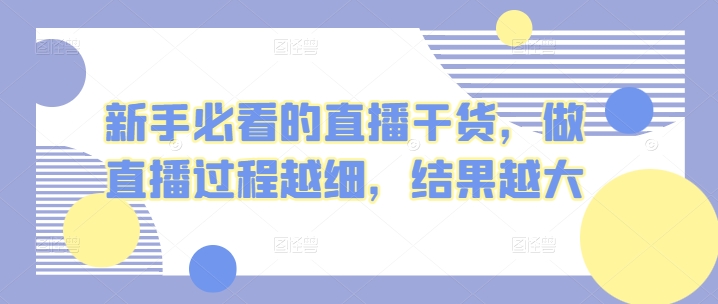 新手指南的直播干货，开直播全过程越密，结果越大-天天有课网