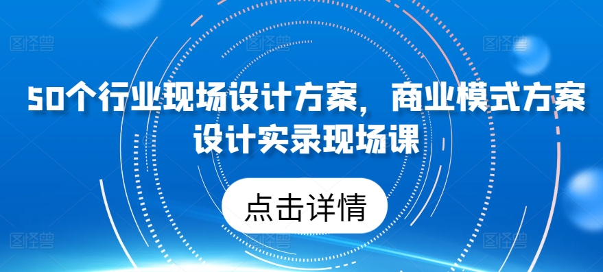 50个行业当场设计，商业运营模式方案策划纪实当场课-天天有课网