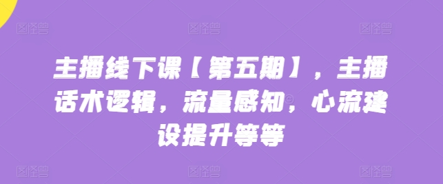 网络主播面授课【第五期】，主播话术逻辑性，总流量认知，心流基本建设提高等-天天有课网