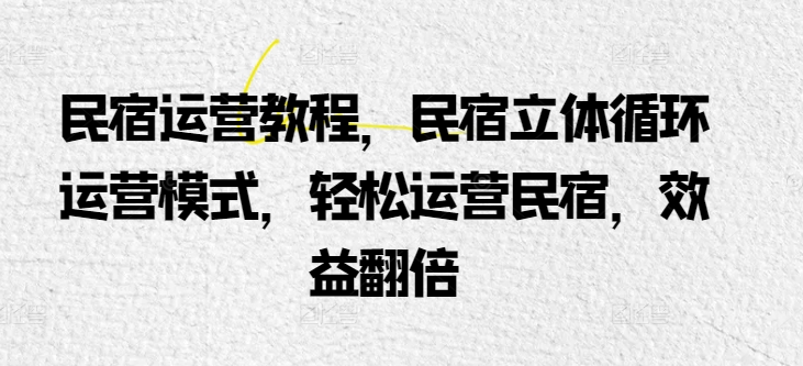 民宿运营实例教程，民宿客栈立体式循环系统经营模式，轻轻松松经营民宿客栈，经济效益翻番-天天有课网