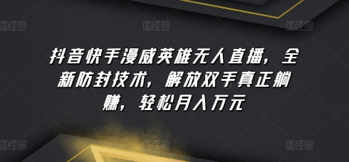 抖音和快手漫威人物无人直播，全新升级封号技术性，解锁新技能真真正正躺着赚钱，轻轻松松月入万余元【揭密】-天天有课网