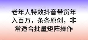 老人动画特效抖音直播带货年收入百万，一条条原创设计，特别适合大批量引流矩阵实际操作【揭密】-天天有课网